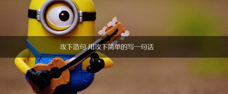 攻下造句 用攻下简单的写一句话,第1张