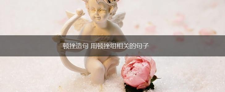 顿挫造句 用顿挫组相关的句子,第1张