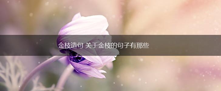 金枝造句 关于金枝的句子有那些,第1张