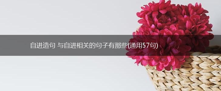 自进造句 与自进相关的句子有那些(通用57句),第1张