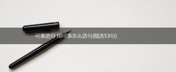 可事造句 用可事怎么造句(精选53句),第1张