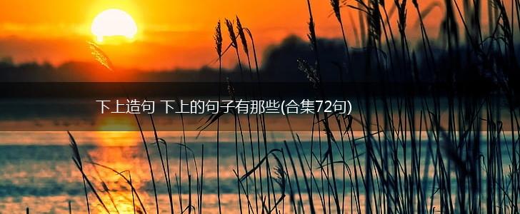 下上造句 下上的句子有那些(合集72句),第1张