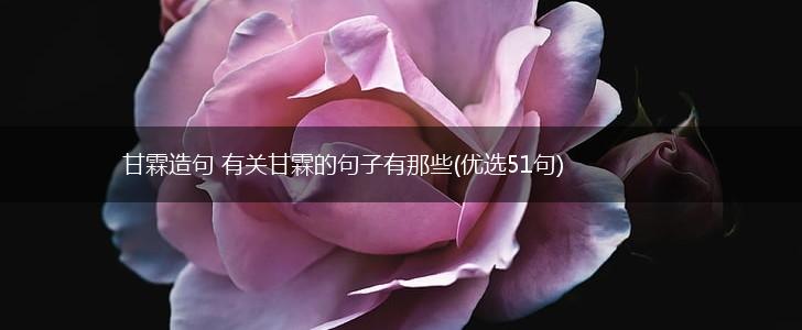甘霖造句 有关甘霖的句子有那些(优选51句),第1张
