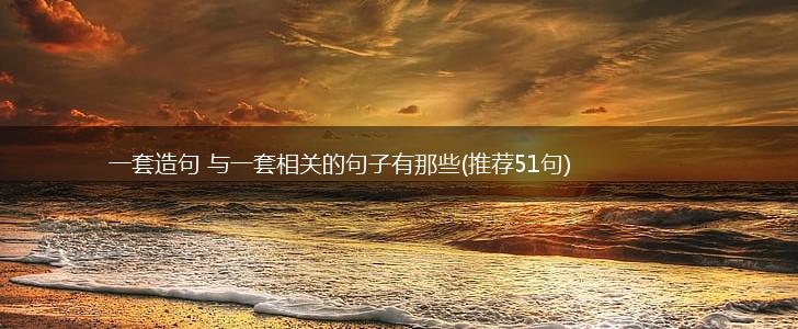 一套造句 与一套相关的句子有那些(推荐51句),第1张