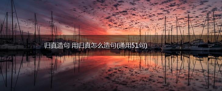 归真造句 用归真怎么造句(通用51句),第1张