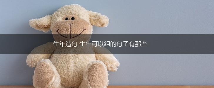 生年造句 生年可以组的句子有那些,第1张