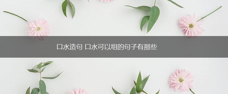 口水造句 口水可以组的句子有那些,第1张