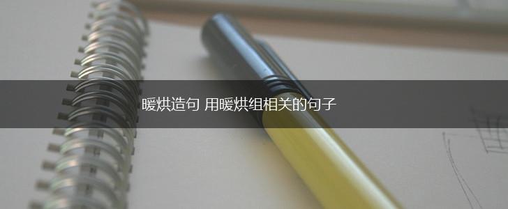 暖烘造句 用暖烘组相关的句子,第1张