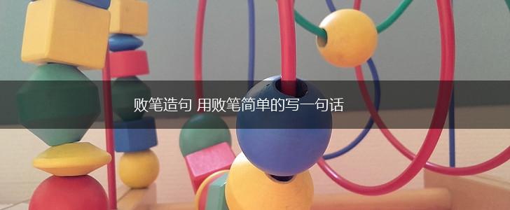 败笔造句 用败笔简单的写一句话,第1张