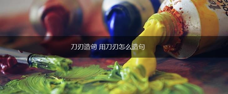 刀刃造句 用刀刃怎么造句,第1张