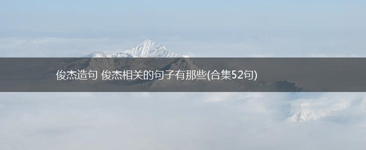 俊杰造句 俊杰相关的句子有那些(合集52句),第1张