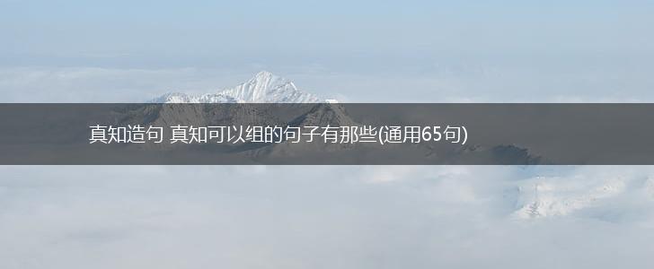 真知造句 真知可以组的句子有那些(通用65句),第1张