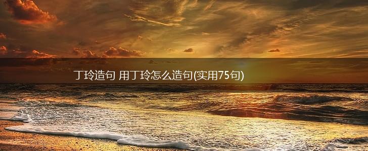 丁玲造句 用丁玲怎么造句(实用75句),第1张