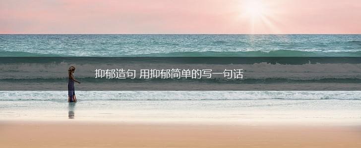 抑郁造句 用抑郁简单的写一句话,第1张
