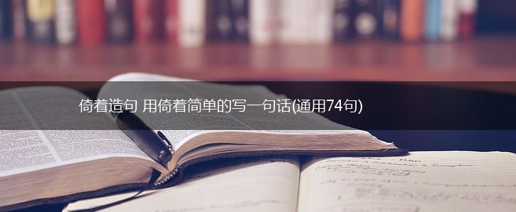 倚着造句 用倚着简单的写一句话(通用74句),第1张