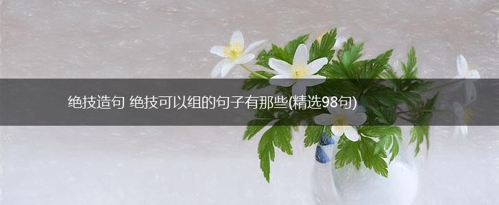 绝技造句 绝技可以组的句子有那些(精选98句),第1张
