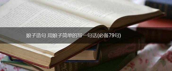 娘子造句 用娘子简单的写一句话(必备79句),第1张
