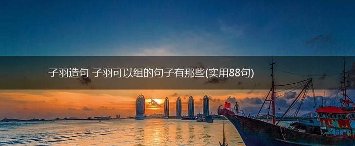 子羽造句 子羽可以组的句子有那些(实用88句),第1张
