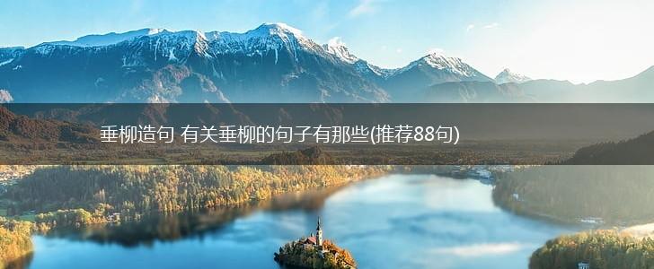 垂柳造句 有关垂柳的句子有那些(推荐88句),第1张