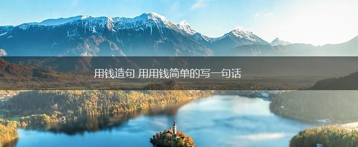 用钱造句 用用钱简单的写一句话,第1张