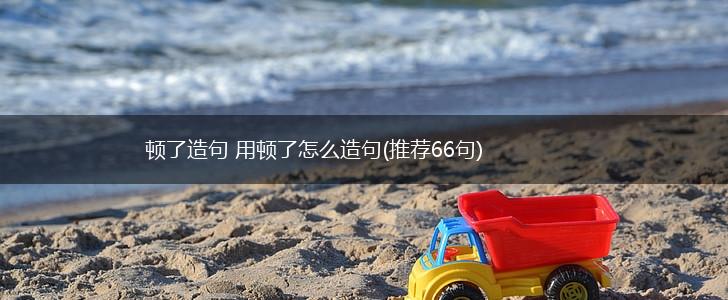 顿了造句 用顿了怎么造句(推荐66句),第1张