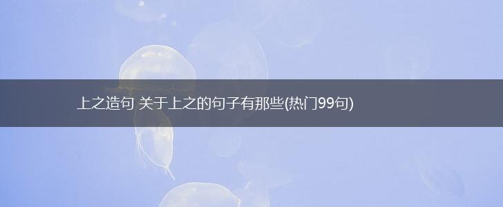 上之造句 关于上之的句子有那些(热门99句),第1张