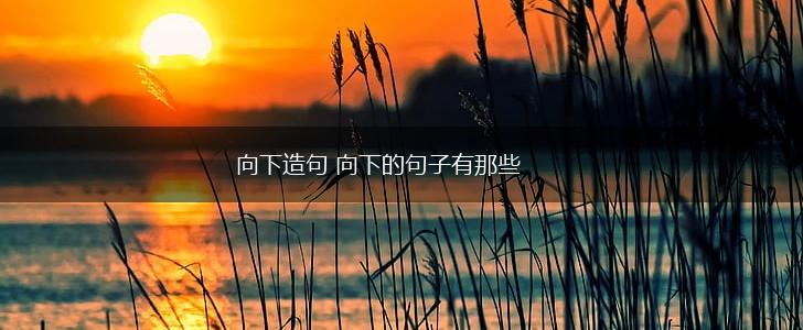 向下造句 向下的句子有那些,第1张
