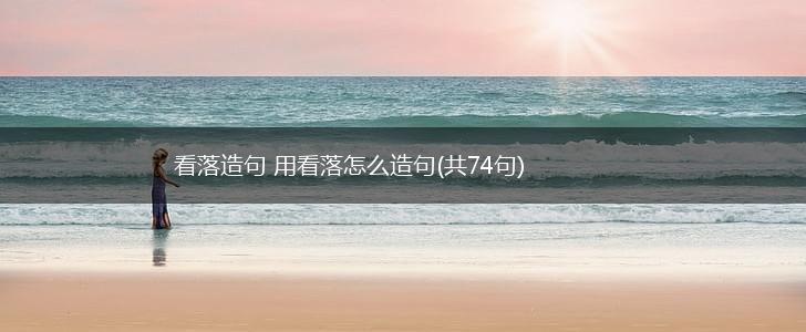 看落造句 用看落怎么造句(共74句),第1张