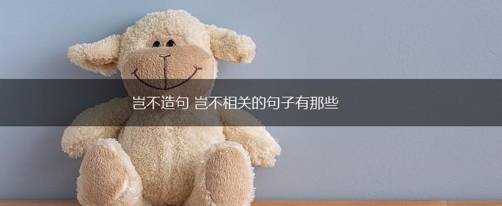 岂不造句 岂不相关的句子有那些,第1张