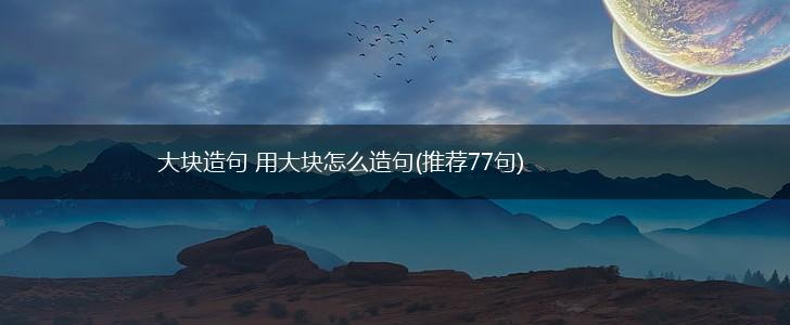 大块造句 用大块怎么造句(推荐77句),第1张