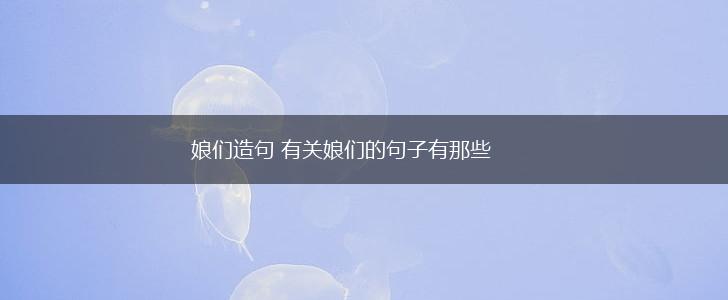 娘们造句 有关娘们的句子有那些,第1张