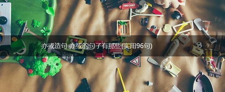 亦或造句 亦或的句子有那些(实用96句),第1张