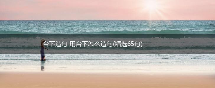 台下造句 用台下怎么造句(精选65句),第1张
