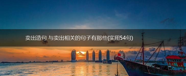 卖出造句 与卖出相关的句子有那些(实用54句),第1张