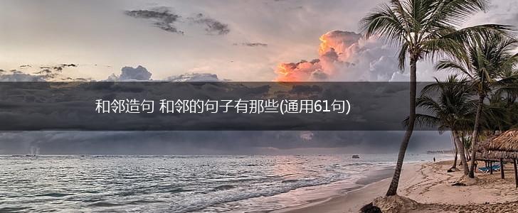 和邻造句 和邻的句子有那些(通用61句),第1张