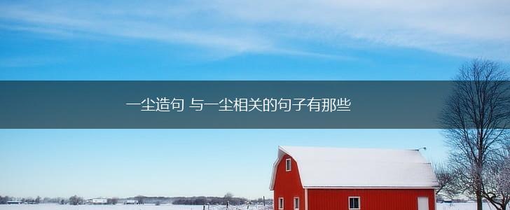 一尘造句 与一尘相关的句子有那些,第1张