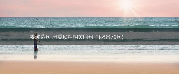 委琐造句 用委琐组相关的句子(必备70句),第1张