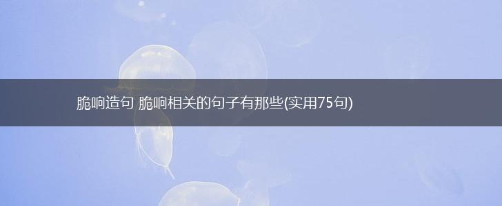 脆响造句 脆响相关的句子有那些(实用75句),第1张