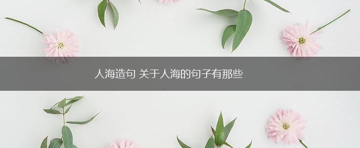 人海造句 关于人海的句子有那些,第1张