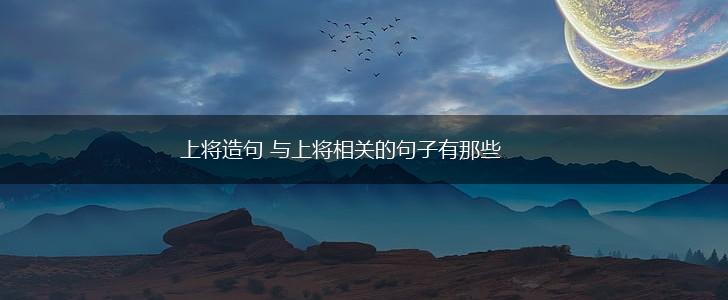 上将造句 与上将相关的句子有那些,第1张