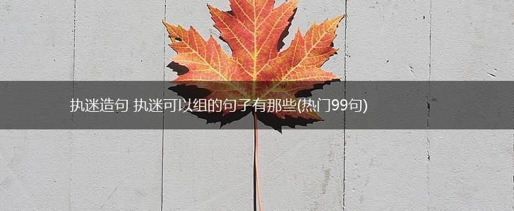 执迷造句 执迷可以组的句子有那些(热门99句),第1张