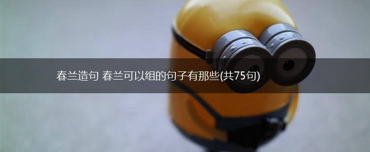春兰造句 春兰可以组的句子有那些(共75句),第1张