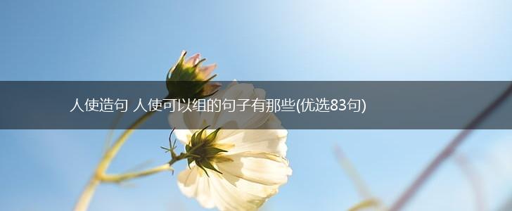 人使造句 人使可以组的句子有那些(优选83句),第1张