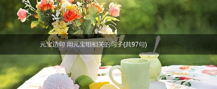 元宝造句 用元宝组相关的句子(共97句),第1张