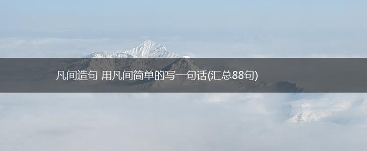 凡间造句 用凡间简单的写一句话(汇总88句),第1张