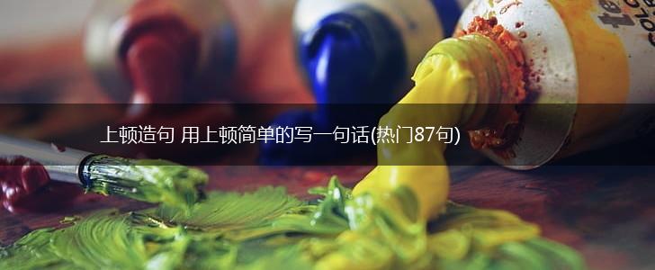 上顿造句 用上顿简单的写一句话(热门87句),第1张