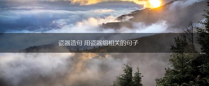 瓷器造句 用瓷器组相关的句子,第1张