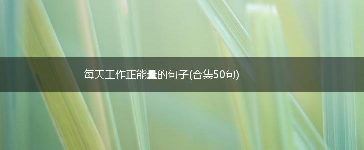每天工作正能量的句子(合集50句),第1张