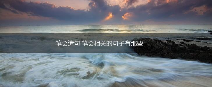 笔会造句 笔会相关的句子有那些,第1张