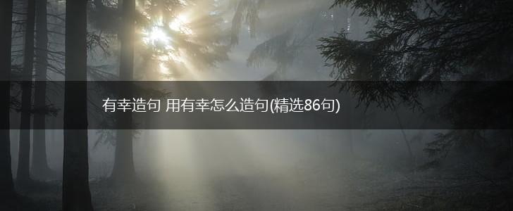 有幸造句 用有幸怎么造句(精选86句),第1张